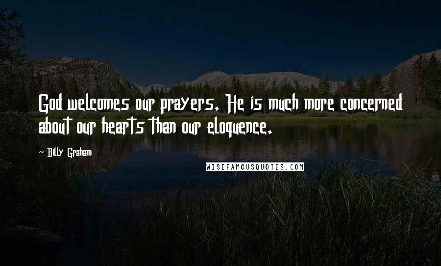 Billy Graham Quotes: God welcomes our prayers. He is much more concerned about our hearts than our eloquence.