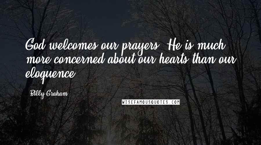 Billy Graham Quotes: God welcomes our prayers. He is much more concerned about our hearts than our eloquence.