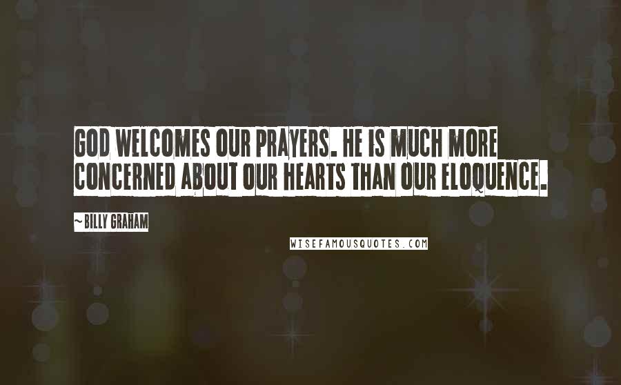 Billy Graham Quotes: God welcomes our prayers. He is much more concerned about our hearts than our eloquence.