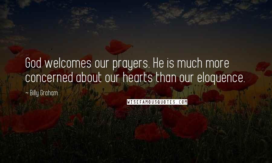 Billy Graham Quotes: God welcomes our prayers. He is much more concerned about our hearts than our eloquence.