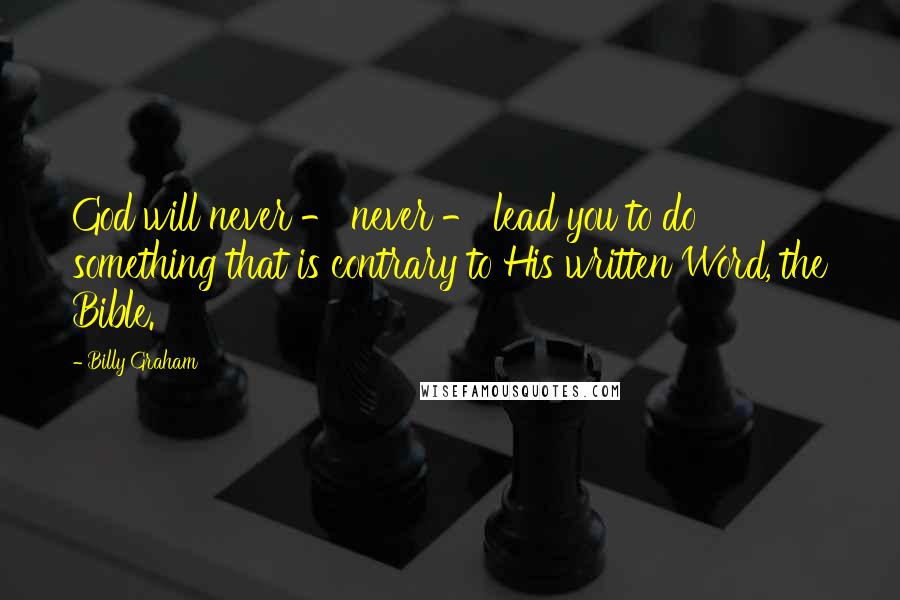 Billy Graham Quotes: God will never - never - lead you to do something that is contrary to His written Word, the Bible.