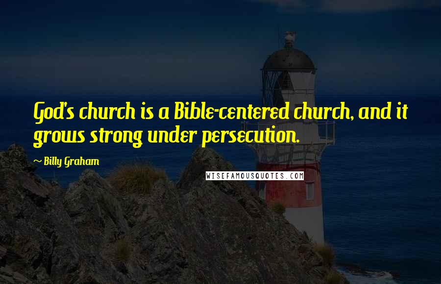 Billy Graham Quotes: God's church is a Bible-centered church, and it grows strong under persecution.