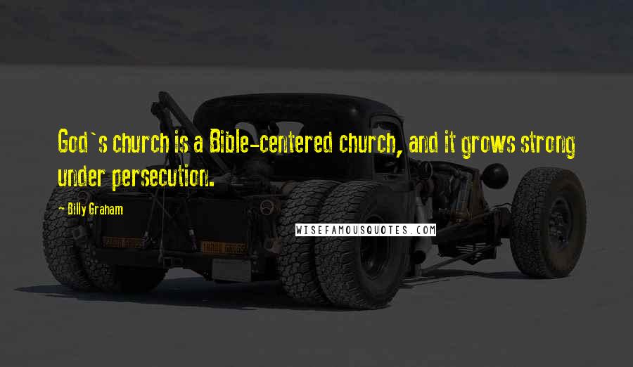 Billy Graham Quotes: God's church is a Bible-centered church, and it grows strong under persecution.