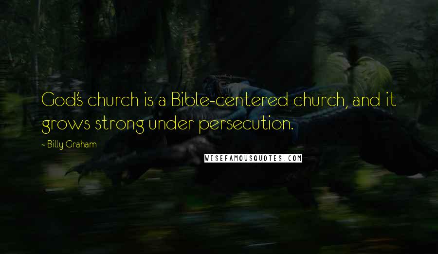 Billy Graham Quotes: God's church is a Bible-centered church, and it grows strong under persecution.