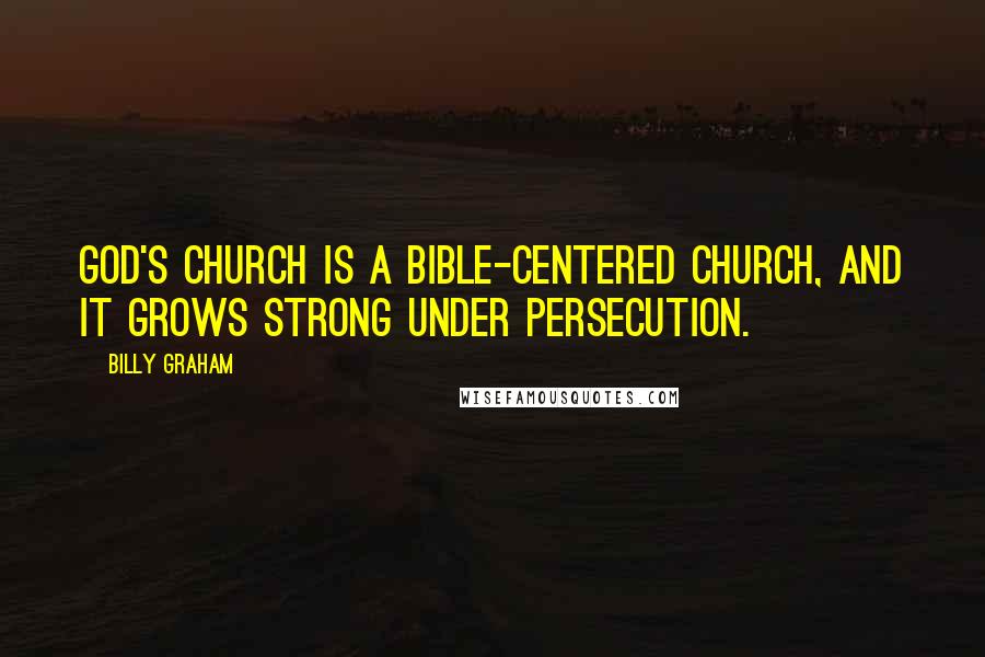 Billy Graham Quotes: God's church is a Bible-centered church, and it grows strong under persecution.