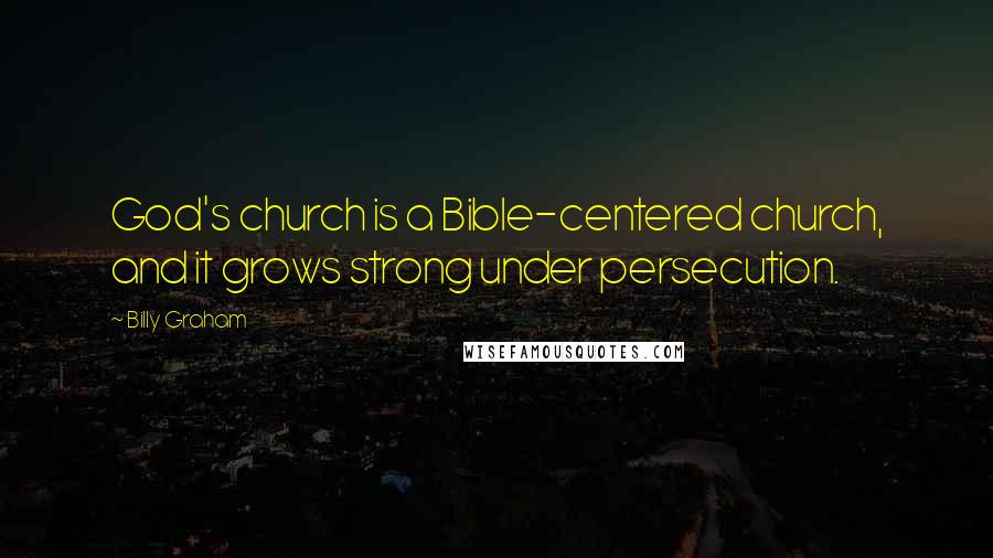 Billy Graham Quotes: God's church is a Bible-centered church, and it grows strong under persecution.