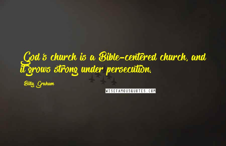 Billy Graham Quotes: God's church is a Bible-centered church, and it grows strong under persecution.