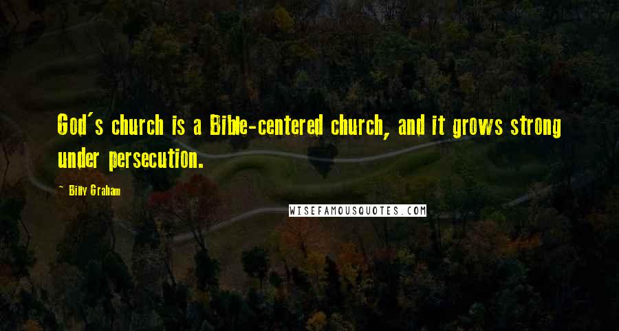 Billy Graham Quotes: God's church is a Bible-centered church, and it grows strong under persecution.