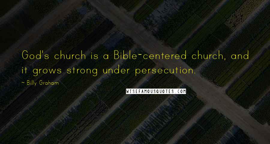 Billy Graham Quotes: God's church is a Bible-centered church, and it grows strong under persecution.