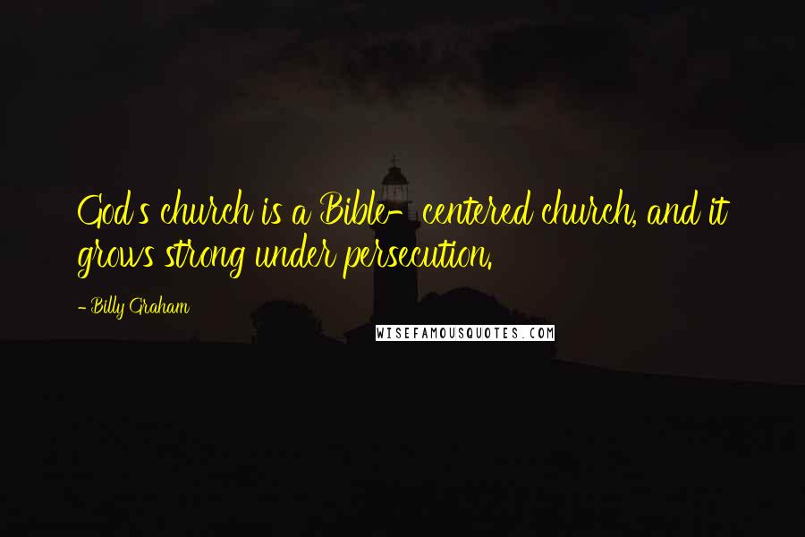 Billy Graham Quotes: God's church is a Bible-centered church, and it grows strong under persecution.