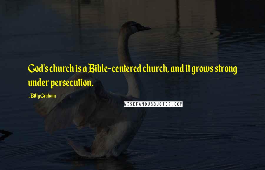 Billy Graham Quotes: God's church is a Bible-centered church, and it grows strong under persecution.