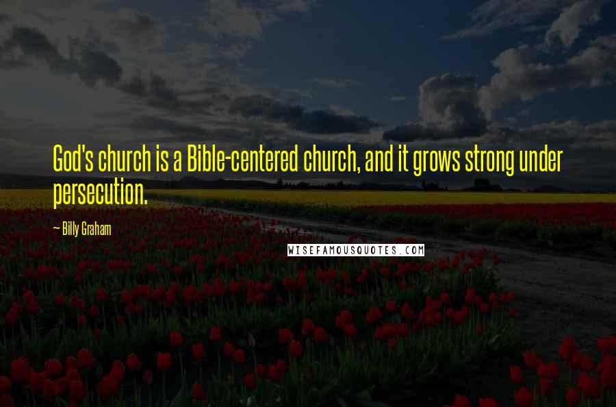 Billy Graham Quotes: God's church is a Bible-centered church, and it grows strong under persecution.