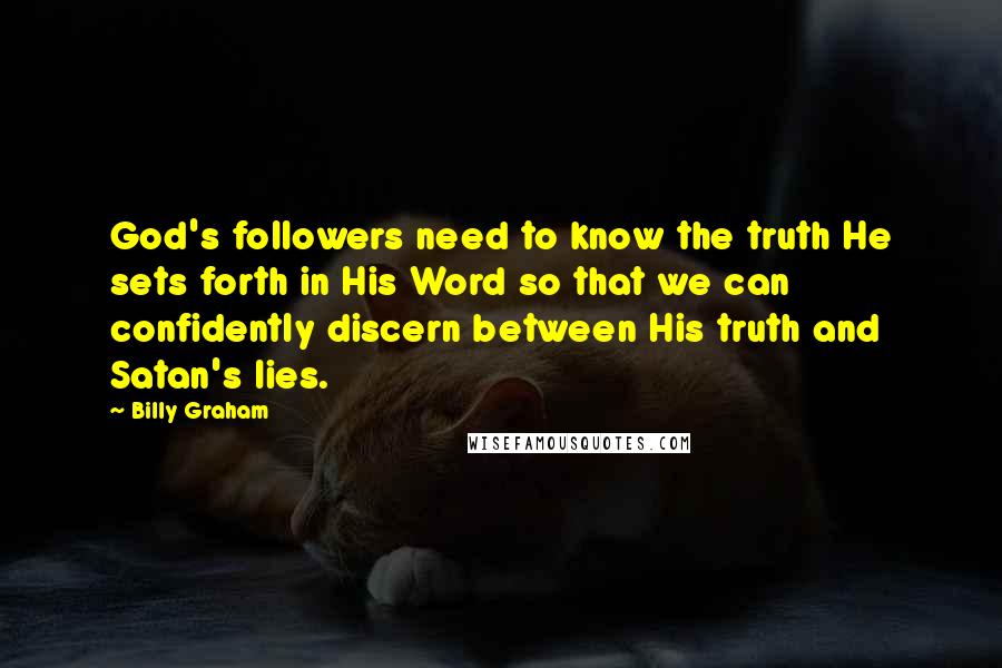 Billy Graham Quotes: God's followers need to know the truth He sets forth in His Word so that we can confidently discern between His truth and Satan's lies.