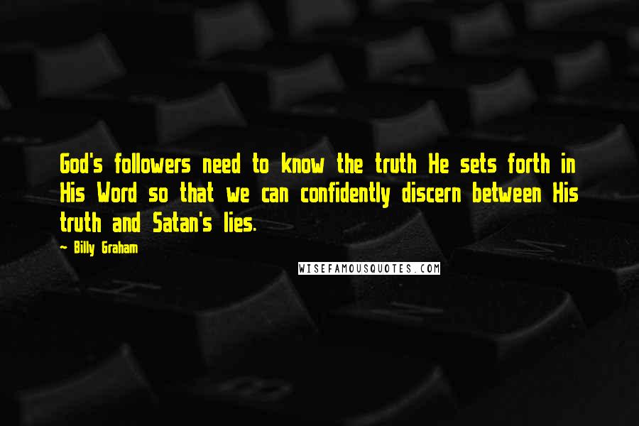 Billy Graham Quotes: God's followers need to know the truth He sets forth in His Word so that we can confidently discern between His truth and Satan's lies.