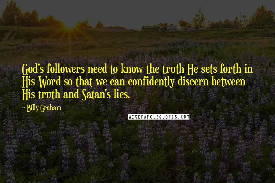 Billy Graham Quotes: God's followers need to know the truth He sets forth in His Word so that we can confidently discern between His truth and Satan's lies.