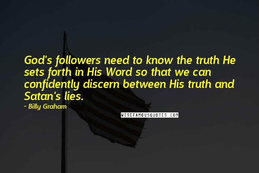 Billy Graham Quotes: God's followers need to know the truth He sets forth in His Word so that we can confidently discern between His truth and Satan's lies.