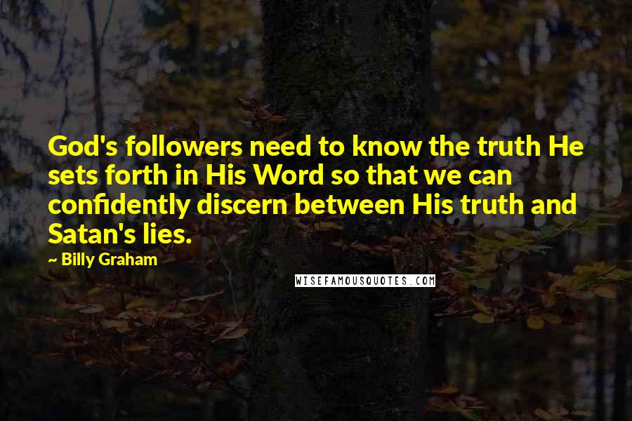 Billy Graham Quotes: God's followers need to know the truth He sets forth in His Word so that we can confidently discern between His truth and Satan's lies.