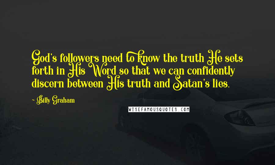Billy Graham Quotes: God's followers need to know the truth He sets forth in His Word so that we can confidently discern between His truth and Satan's lies.