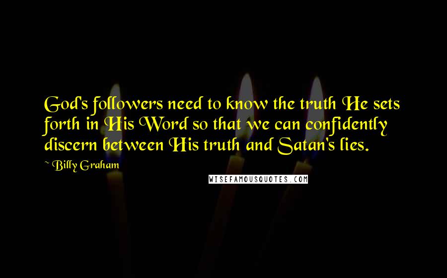 Billy Graham Quotes: God's followers need to know the truth He sets forth in His Word so that we can confidently discern between His truth and Satan's lies.