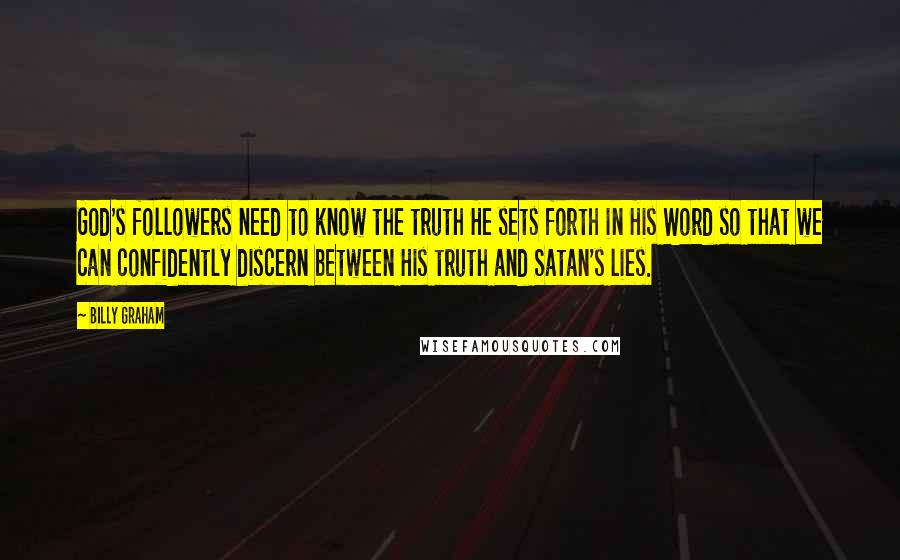 Billy Graham Quotes: God's followers need to know the truth He sets forth in His Word so that we can confidently discern between His truth and Satan's lies.