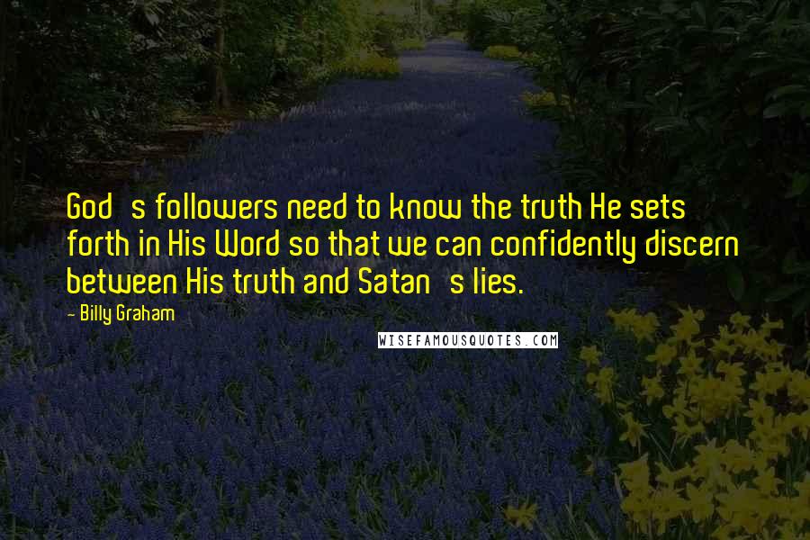 Billy Graham Quotes: God's followers need to know the truth He sets forth in His Word so that we can confidently discern between His truth and Satan's lies.
