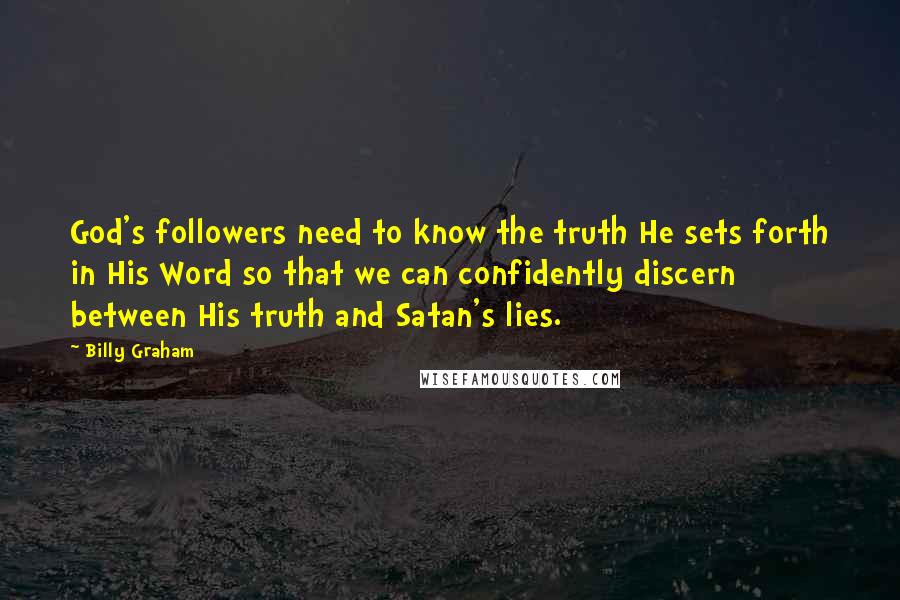Billy Graham Quotes: God's followers need to know the truth He sets forth in His Word so that we can confidently discern between His truth and Satan's lies.