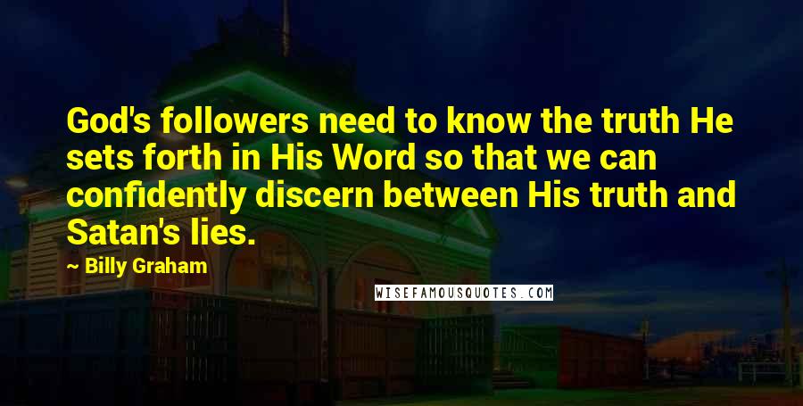 Billy Graham Quotes: God's followers need to know the truth He sets forth in His Word so that we can confidently discern between His truth and Satan's lies.