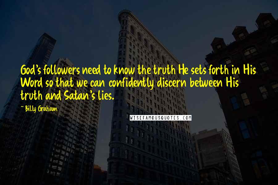 Billy Graham Quotes: God's followers need to know the truth He sets forth in His Word so that we can confidently discern between His truth and Satan's lies.