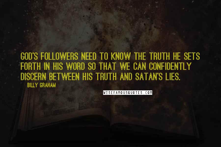 Billy Graham Quotes: God's followers need to know the truth He sets forth in His Word so that we can confidently discern between His truth and Satan's lies.