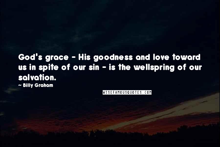 Billy Graham Quotes: God's grace - His goodness and love toward us in spite of our sin - is the wellspring of our salvation.
