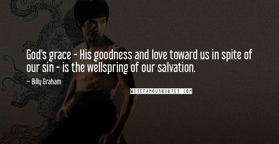 Billy Graham Quotes: God's grace - His goodness and love toward us in spite of our sin - is the wellspring of our salvation.
