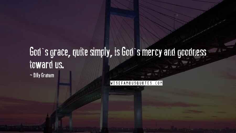 Billy Graham Quotes: God's grace, quite simply, is God's mercy and goodness toward us.