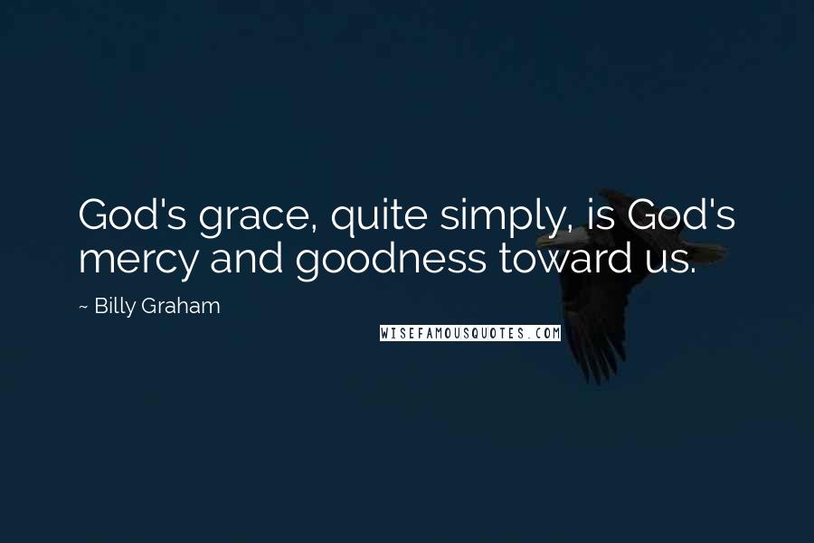 Billy Graham Quotes: God's grace, quite simply, is God's mercy and goodness toward us.