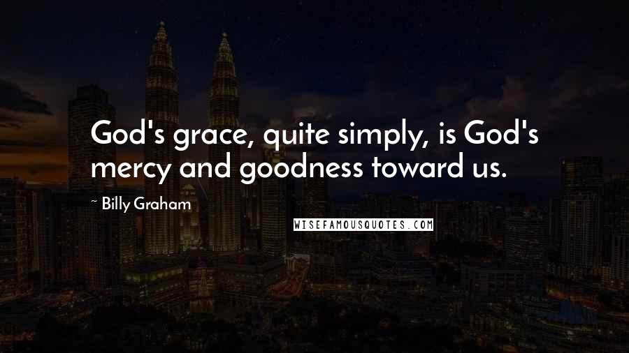 Billy Graham Quotes: God's grace, quite simply, is God's mercy and goodness toward us.