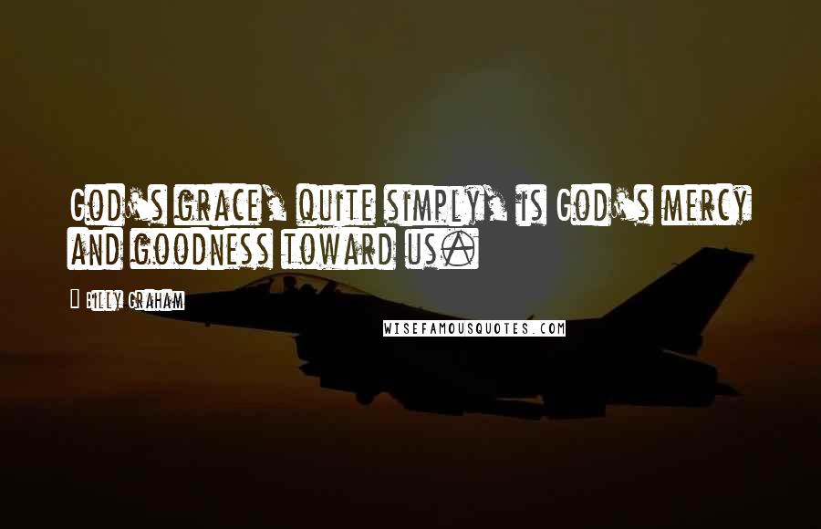 Billy Graham Quotes: God's grace, quite simply, is God's mercy and goodness toward us.