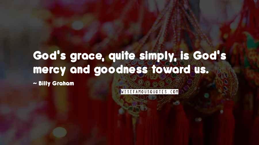 Billy Graham Quotes: God's grace, quite simply, is God's mercy and goodness toward us.