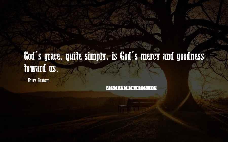 Billy Graham Quotes: God's grace, quite simply, is God's mercy and goodness toward us.