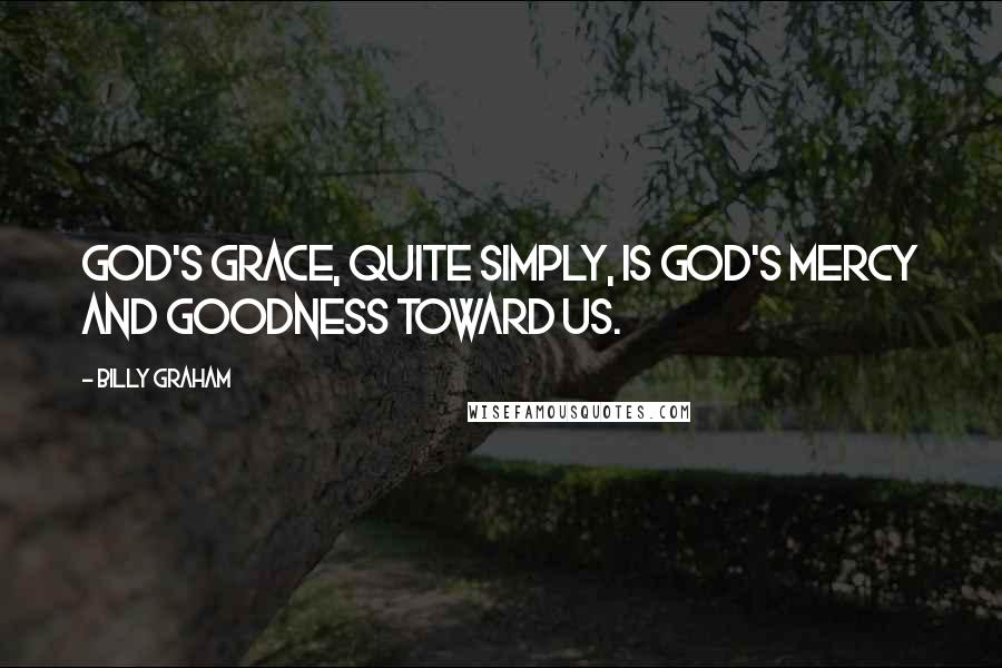 Billy Graham Quotes: God's grace, quite simply, is God's mercy and goodness toward us.