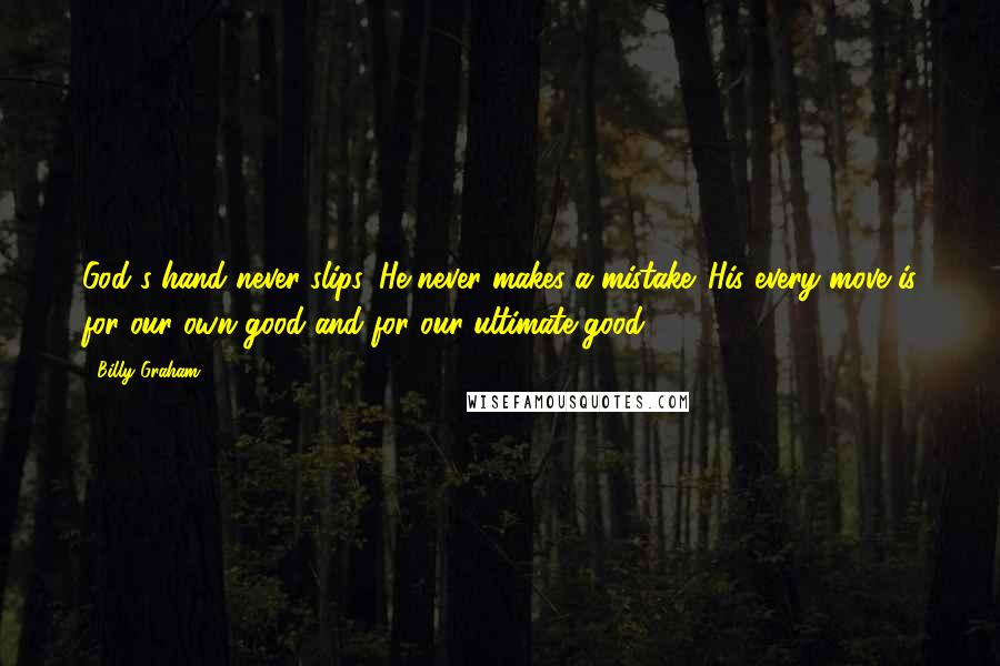 Billy Graham Quotes: God's hand never slips. He never makes a mistake. His every move is for our own good and for our ultimate good.