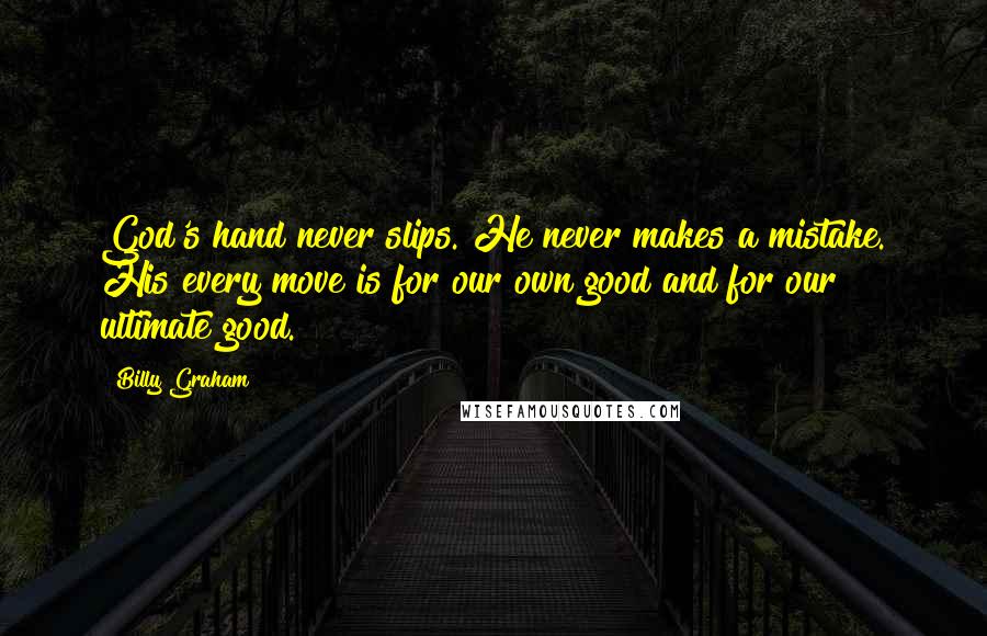 Billy Graham Quotes: God's hand never slips. He never makes a mistake. His every move is for our own good and for our ultimate good.