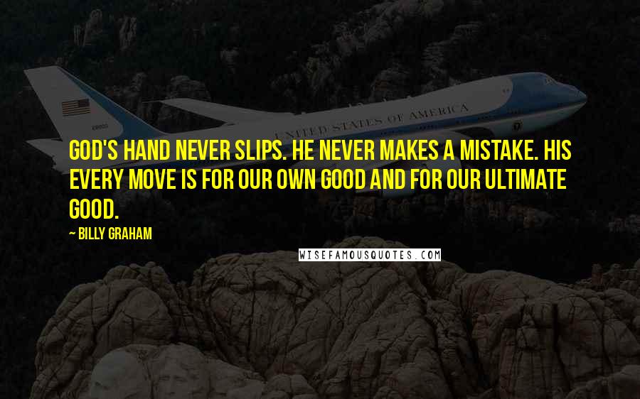 Billy Graham Quotes: God's hand never slips. He never makes a mistake. His every move is for our own good and for our ultimate good.