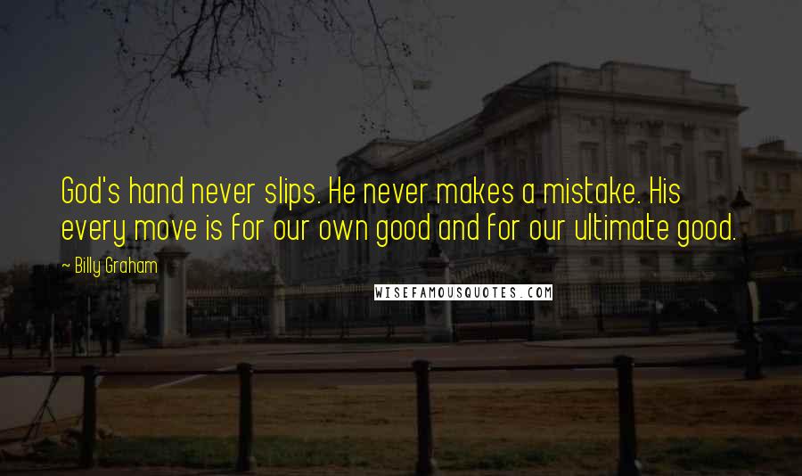 Billy Graham Quotes: God's hand never slips. He never makes a mistake. His every move is for our own good and for our ultimate good.