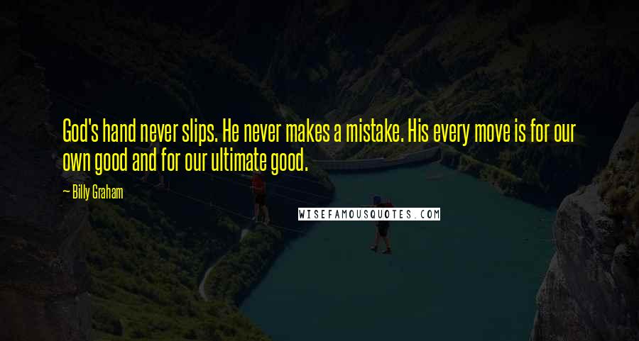 Billy Graham Quotes: God's hand never slips. He never makes a mistake. His every move is for our own good and for our ultimate good.