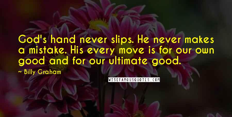 Billy Graham Quotes: God's hand never slips. He never makes a mistake. His every move is for our own good and for our ultimate good.