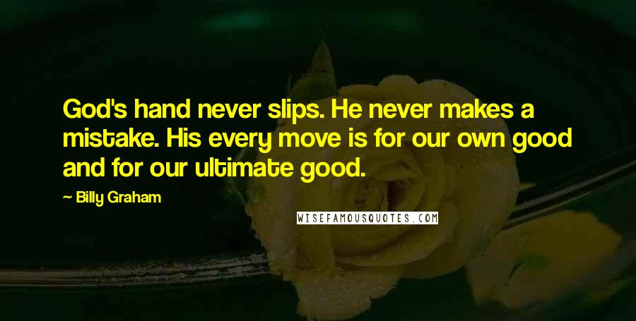 Billy Graham Quotes: God's hand never slips. He never makes a mistake. His every move is for our own good and for our ultimate good.