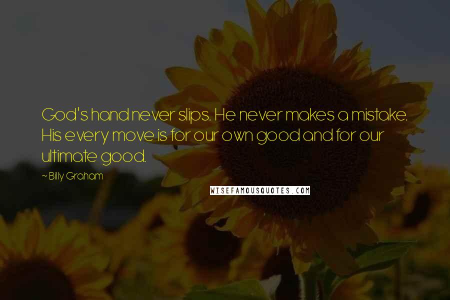 Billy Graham Quotes: God's hand never slips. He never makes a mistake. His every move is for our own good and for our ultimate good.