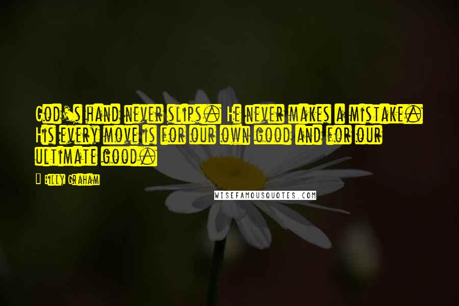 Billy Graham Quotes: God's hand never slips. He never makes a mistake. His every move is for our own good and for our ultimate good.