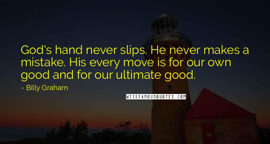 Billy Graham Quotes: God's hand never slips. He never makes a mistake. His every move is for our own good and for our ultimate good.