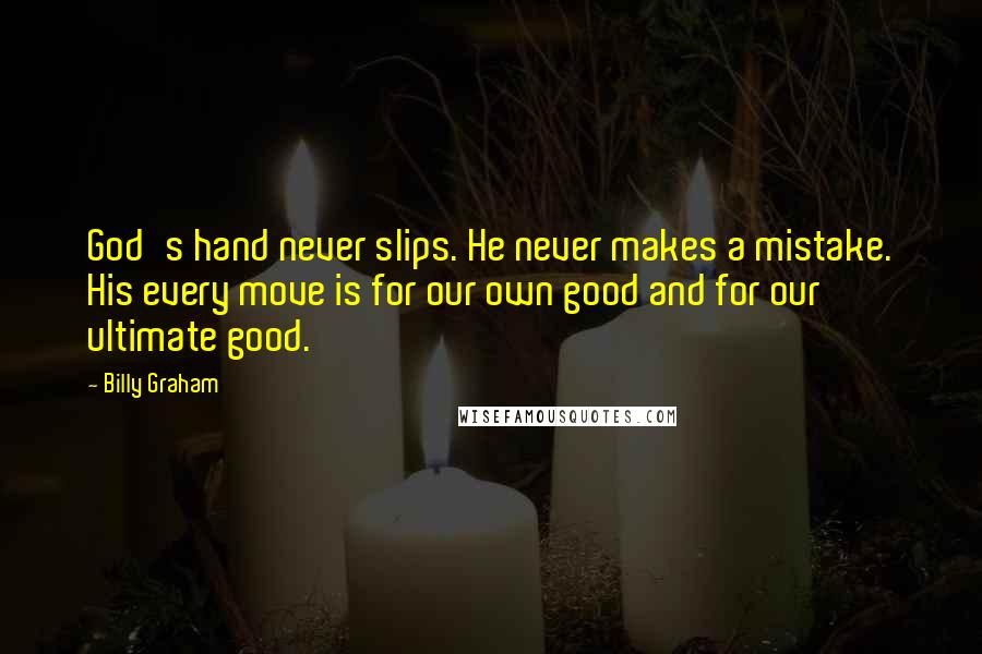 Billy Graham Quotes: God's hand never slips. He never makes a mistake. His every move is for our own good and for our ultimate good.