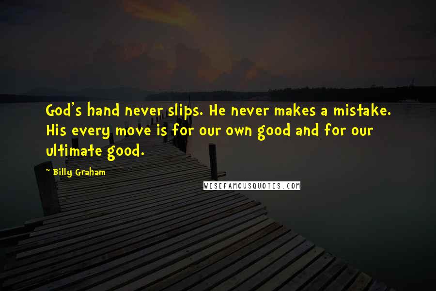 Billy Graham Quotes: God's hand never slips. He never makes a mistake. His every move is for our own good and for our ultimate good.